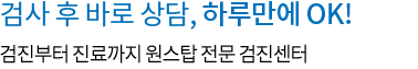 검사 후 바로 상담, 하루만에 OK!  검진부터 진료까지 원스탑 전문 검진센터 하트스캔